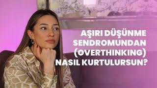 Aşırı Düşünme Sendromundan (Overthinking) Nasıl Kurtulursun?