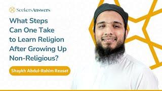 What Steps Can One Take to Learn Religion After Growing Up Non Religious?- Shaykh Abdul-Rahim Reasat