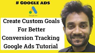 Create Custom Goals For Better Conversion Tracking : Google Ads Tutorial
