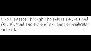 Line L passes through the points (4, -5) and (3,7). Find the slope of any line perpendicular to line