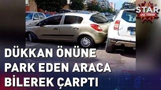 Dükkanın Önüne Park Eden Araca Bilerek Çarptı