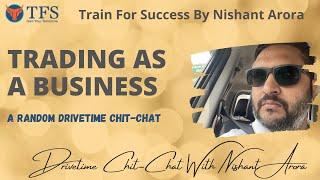 Trading as a business | All Aspects Explored | Random Drivetime Chit-Chat | Nishant Arora | TFS