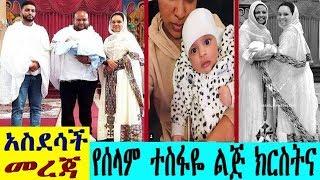 አስደሳች መረጃ-ያልታየው የሰላም ተስፋዬ ልጅ ክርስትና (selam Tesfaye)