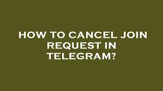 How to cancel join request in telegram?