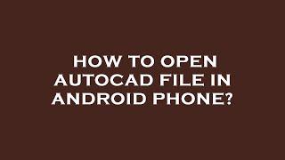 How to open autocad file in android phone?