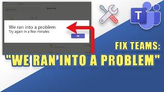 [FIX] Microsoft Teams Error:  " We Ran Into a Problem "