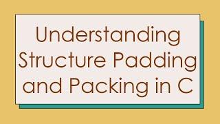 Understanding Structure Padding and Packing in C