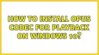 How to install opus codec for playback on Windows 10? (2 Solutions!!)