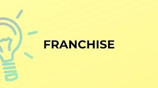 What is the meaning of the word FRANCHISE?