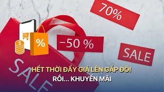 Hết thời đẩy giá lên gấp đôi rồi... khuyến mãi | VTVMoney