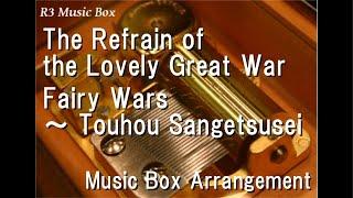 The Refrain of the Lovely Great War/Fairy Wars ～ Touhou Sangetsusei [Music Box]