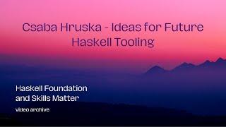 Csaba Hruska - Ideas for Future Haskell Tooling