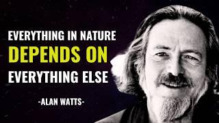 Everything in the Universe is interconnected - Alan Watts.