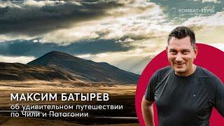 Максим Батырев о том, как для него прошёл Комбат-тур по Чили и Патагонии