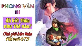 PHONG VÂN III - KẾT CỤC THIÊN NGUYÊN HOẠ - Chú Giải Bản Thảo Hồi Cuối 675 | PVK