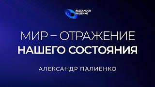 Мир – отражение нашего состояния. Александр Палиенко.