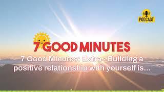 7 Good Minutes: Extra - Building a positive relationship with yourself is... | 7 Good Minutes