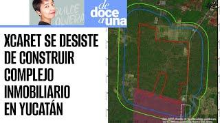 #DeDoceAUna ¬ Grupo Xcaret desistió de construir megahoteles en selva de Yucatán: Semarnat