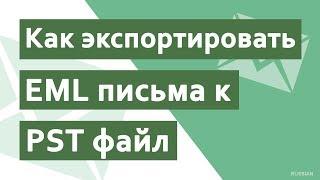 Как экспортировать EML в PST? | Прямой метод экспорта файлов EML в PST