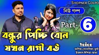 বন্ধুর পিচ্চি বোন যখন রাগী বউ||Part-6||Couple Love Story||Ft:Shonalika&Ashik||Shopner Golpo