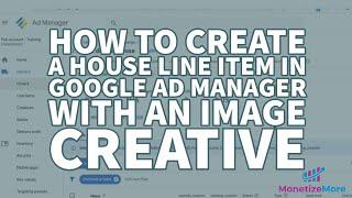 How To Create A House Line Item In Google Ad Manager With An Image Creative