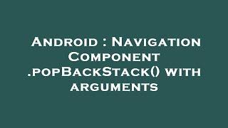 Android : Navigation Component .popBackStack() with arguments