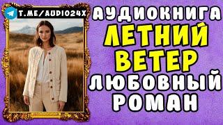  АУДИОКНИГА ЛЮБОВНЫЙ РОМАН: ЛЕТНИЙ ВЕТЕР  СЛУШАТЬ ПОЛНОСТЬЮ 