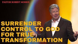 Surrender Control to God for True Transformation | Pastor Robert Morris Sermon|gateway church