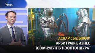 Аскар Сыдыков: Арбитраж бизнести кооптондурат