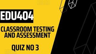 EDU404 Classroom Testing and Assessment Quiz no 3