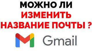 Можно ли изменить адрес почты Gmail ?