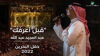 عبدالمجيد عبدالله - قبل أعرفك (حفل البحرين) | 2022