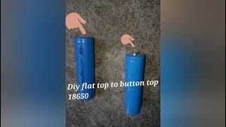 Diy 18650 flat top to button top