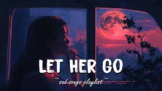 Let Her Go  Sad songs playlist for broken hearts ~ Depressing Songs That Will Make You Cry