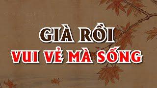 Không Khó Để SỐNG VUI Lúc TUỔI GIÀ | Ngẫm Sự Đời