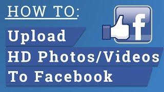 How To Upload HD Photos/Videos To Facebook From PC/Facebook Mobile App