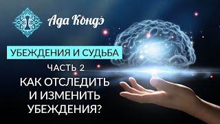 УБЕЖДЕНИЯ И СУДЬБА. Часть 2. Как отследить и изменить убеждения? Ада Кондэ