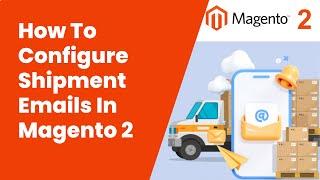 How To Configure Shipment Emails In Magento 2 | Magento Tutorial