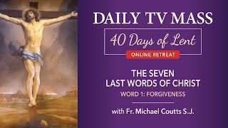 Lenten Retreat Day 5: The Seven Last Words of Christ: Word 1: Forgiveness