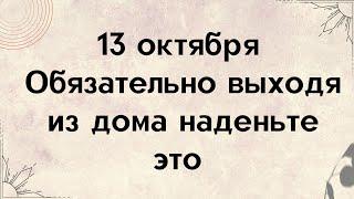 13 октября - Обязательно выходя из дома наденьте это.