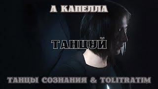 ТАНЦЫ СОЗНАНИЯ & TOLITRATIM - ТАНЦУЙ | А КАПЕЛЛА