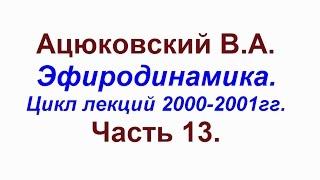 Ацюковский.Эфиродинамика.Цикл лекций 2000-2001гг.Часть 13.