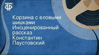 Константин Паустовский. Корзина с еловыми шишками. Инсценированный рассказ