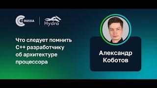 Александр Коботов — Что следует помнить C++ разработчику об архитектуре процессора