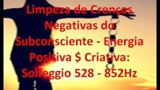 Limpeza de Crenças Negativas do Subconsciente - Energia Positiva $ Criativa:  Solfeggio 528 - 852Hz