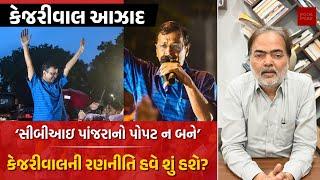 કેજરીવાલ આઝાદઃ "સીબીઆઇ પાંજરાનો પોપટ ન બને" | કેજરીવાલની રણનીતિ હવે શું હશે? | Ajay Umat