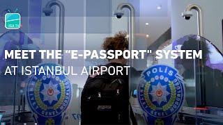 Meet the “E-Passport" System at Istanbul Airport!