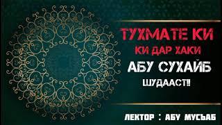 СУХАНОНИ АБУ МУСЪАБ ДАР БОРАИ ТУҲМАТЕ КИ ДАР ҲАҚИ АБУ СУҲАЙБ ШУДААСТ ВА БАЁНИ ҲУКМИ ШАРЪИАШ !!!