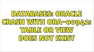 Databases: oracle crash with ORA-00942: table or view does not exist (3 Solutions!!)