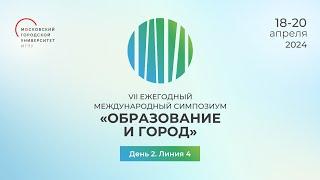 День 2 Линия 4. VII Ежегодный международный симпозиум «Образование и город: проектирование развития»